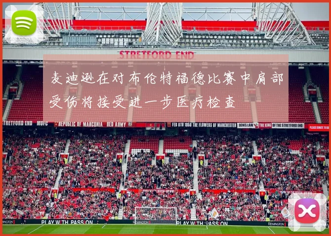 麦迪逊在对布伦特福德比赛中肩部受伤将接受进一步医疗检查