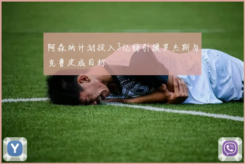 阿森纳计划投入3亿镑引援罗杰斯与克鲁皮成目标