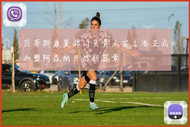 贝蒂斯康复部门负责人安古洛正式加盟阿森纳开启新篇章