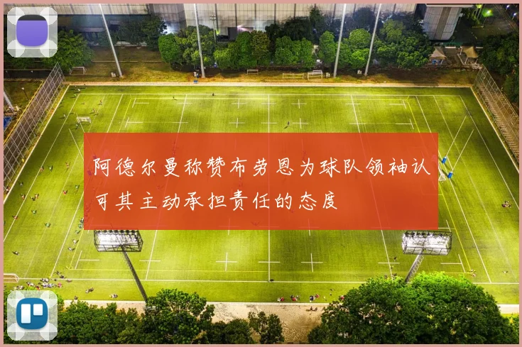 阿德尔曼称赞布劳恩为球队领袖认可其主动承担责任的态度