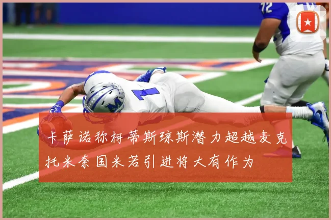 卡萨诺称柯蒂斯琼斯潜力超越麦克托米奈国米若引进将大有作为