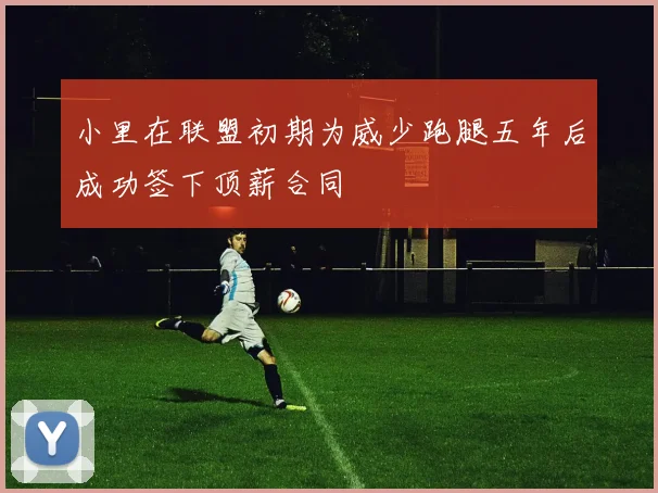 小里在联盟初期为威少跑腿五年后成功签下顶薪合同